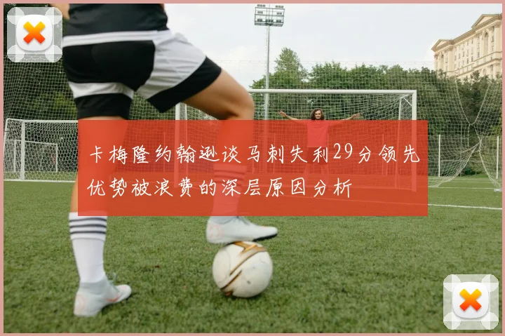 卡梅隆约翰逊谈马刺失利29分领先优势被浪费的深层原因分析