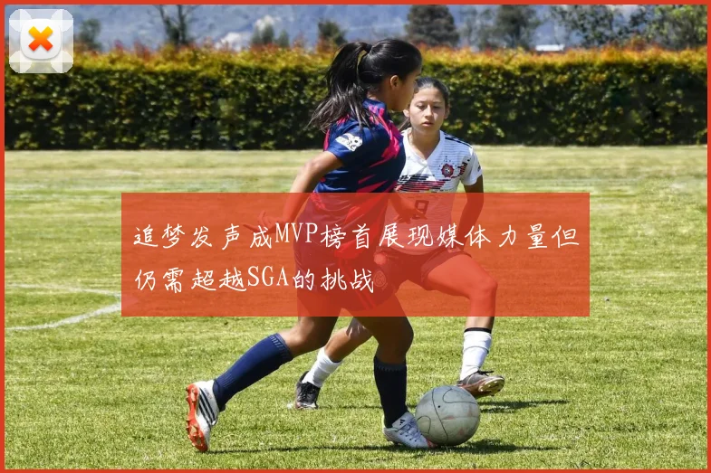 追梦发声成MVP榜首展现媒体力量但仍需超越SGA的挑战