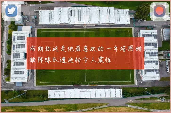布朗称这是他最喜欢的一年塔图姆缺阵球队遭逆转令人震惊