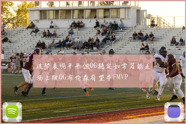 追梦表现平平但OG稳定如常若能五场击败OG布伦森有望夺FMVP
