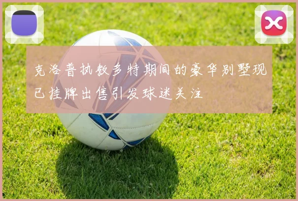 克洛普执教多特期间的豪华别墅现已挂牌出售引发球迷关注