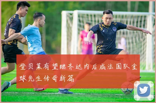 登贝莱有望继齐达内后成法国队金球先生传奇新篇