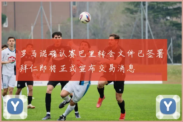 罗马诺确认赛巴里转会文件已签署拜仁即将正式宣布交易消息