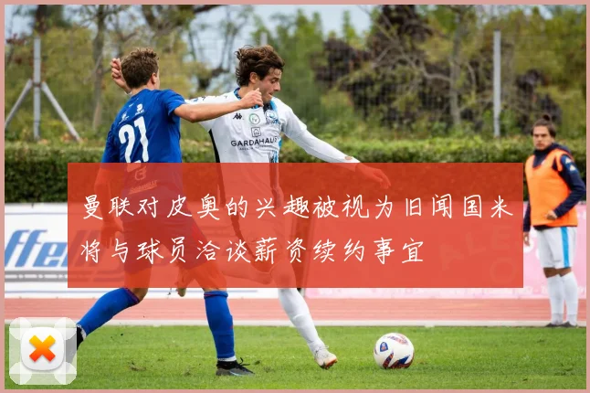 曼联对皮奥的兴趣被视为旧闻国米将与球员洽谈薪资续约事宜